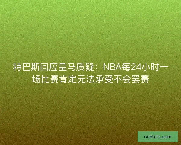 特巴斯回应皇马质疑:NBA每24小时一场比赛肯定无法承受不会罢赛 特巴斯回应皇马质疑:NBA每24小时一场比赛肯定无法承受不会罢赛