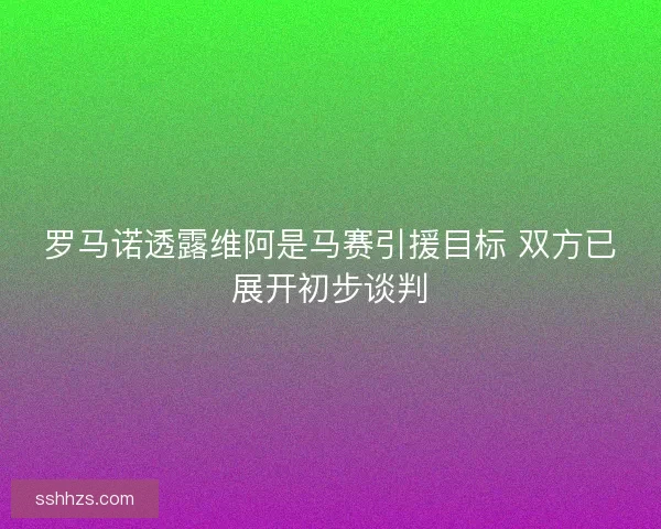 罗马诺透露维阿是马赛引援目标 双方已展开初步谈判