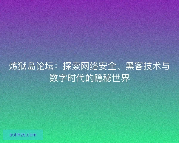 炼狱岛论坛：探索网络安全、黑客技术与数字时代的隐秘世界