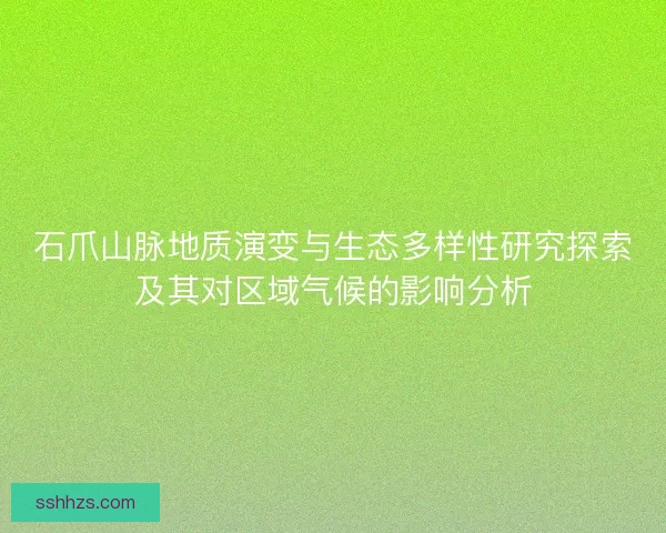 石爪山脉地质演变与生态多样性研究探索及其对区域气候的影响分析