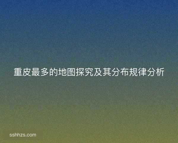 重皮最多的地图探究及其分布规律分析