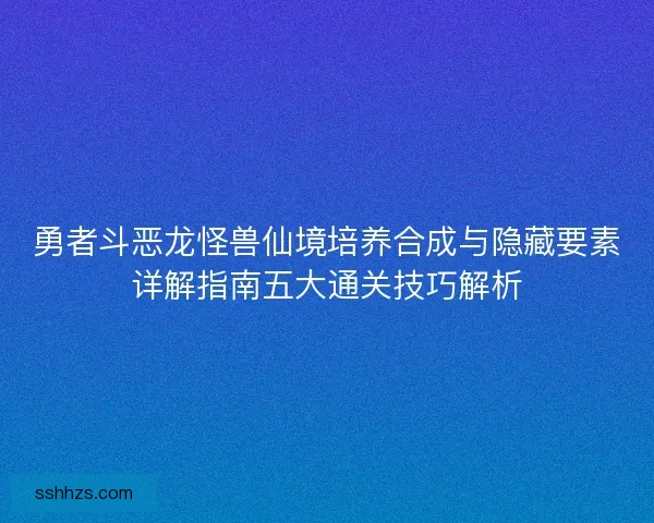 勇者斗恶龙怪兽仙境培养合成与隐藏要素详解指南五大通关技巧解析
