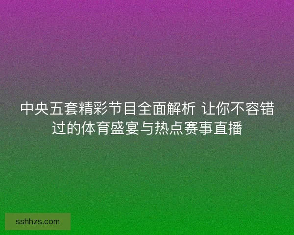 中央五套精彩节目全面解析 让你不容错过的体育盛宴与热点赛事直播
