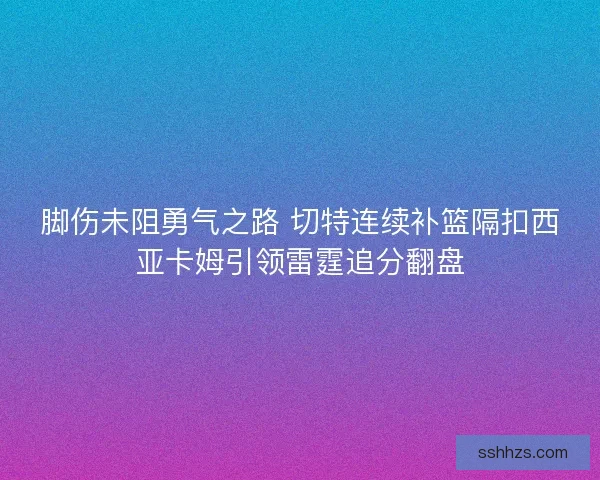 脚伤未阻勇气之路 切特连续补篮隔扣西亚卡姆引领雷霆追分翻盘 脚伤未阻勇气之路 切特连续补篮隔扣西亚卡姆引领雷霆追分翻盘