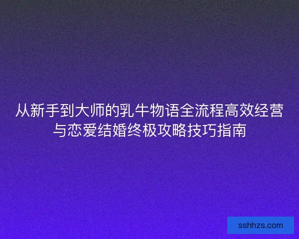 从新手到大师的乳牛物语全流程高效经营与恋爱结婚终极攻略技巧指南