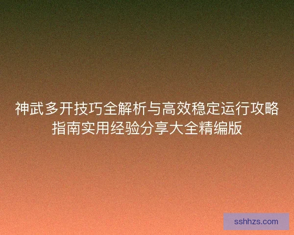 神武多开技巧全解析与高效稳定运行攻略指南实用经验分享大全精编版