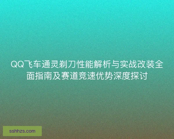 QQ飞车通灵剃刀性能解析与实战改装全面指南及赛道竞速优势深度探讨