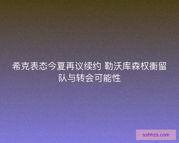 希克表态今夏再议续约 勒沃库森权衡留队与转会可能性