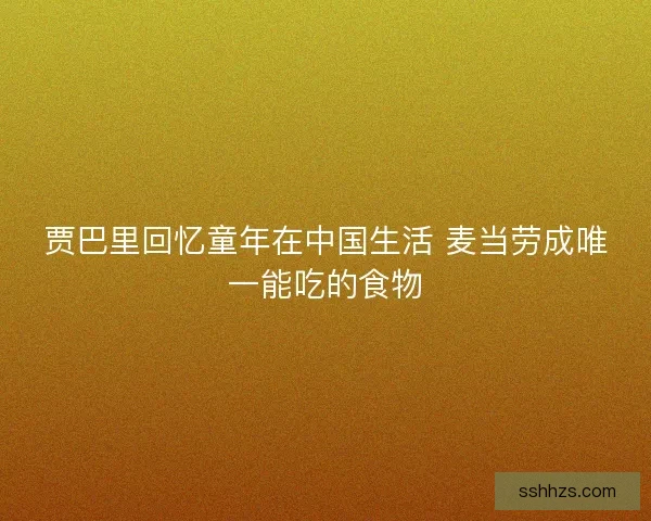 贾巴里回忆童年在中国生活 麦当劳成唯一能吃的食物