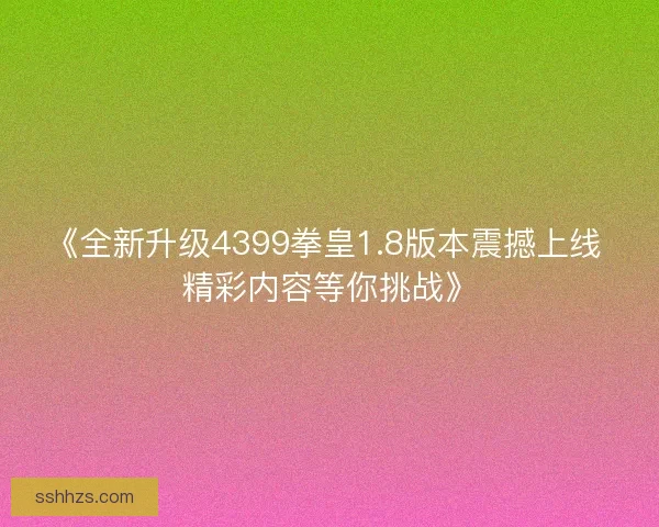 《全新升级4399拳皇1.8版本震撼上线 精彩内容等你挑战》 《全新升级4399拳皇1.8版本震撼上线 精彩内容等你挑战》
